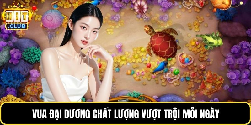 Vua đại dương chất lượng vượt trội mỗi ngày